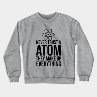 Never trust a atom they make up everything Crewneck Sweatshirt